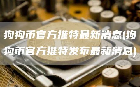 狗狗币官方推特最新消息(狗狗币官方推特发布最新消息)
