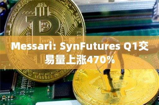 Messari: SynFutures Q1交易量上涨470%
