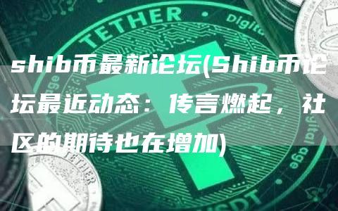 shib币最新论坛(Shib币论坛最近动态：传言燃起，社区的期待也在增加)
