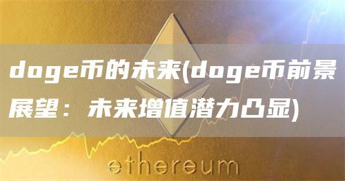 doge币的未来(doge币前景展望：未来增值潜力凸显)