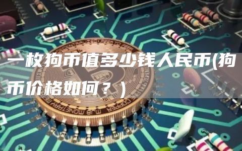 一枚狗币值多少钱人民币(狗币价格如何？)