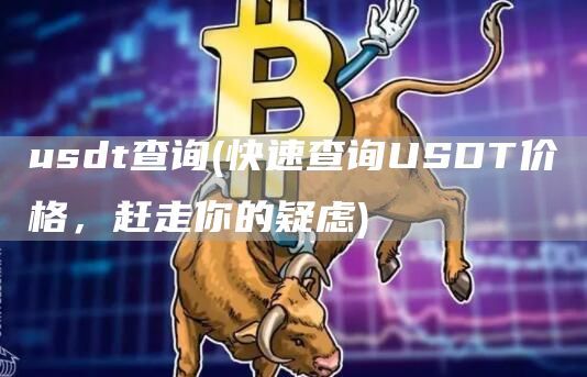 usdt查询(快速查询USDT价格，赶走你的疑虑)