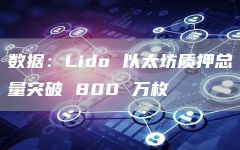 数据：Lido 以太坊质押总量突破 800 万枚