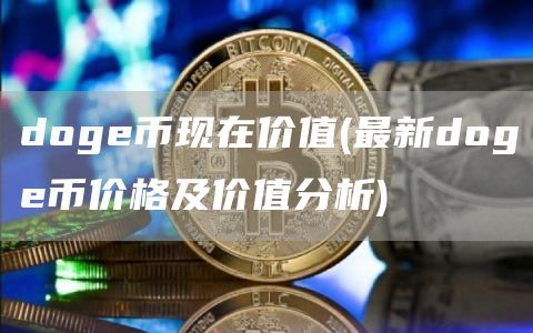doge币现在价值(最新doge币价格及价值分析)
