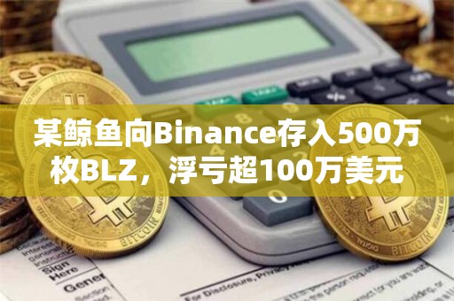 某鲸鱼向Binance存入500万枚BLZ，浮亏超100万美元