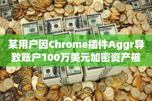 某用户因Chrome插件Aggr导致账户100万美元加密资产被盗