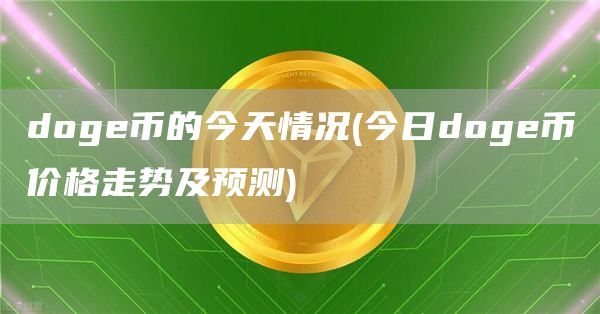 doge币的今天情况(今日doge币价格走势及预测)