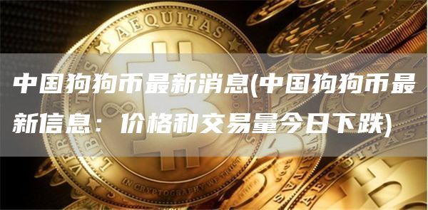 中国狗狗币最新消息(中国狗狗币最新信息：价格和交易量今日下跌)