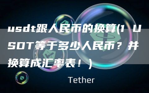 usdt跟人民币的换算(1 USDT等于多少人民币？并换算成汇率表！)