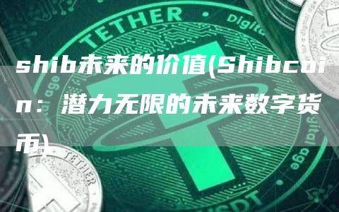 shib未来的价值(Shibcoin：潜力无限的未来数字货币)