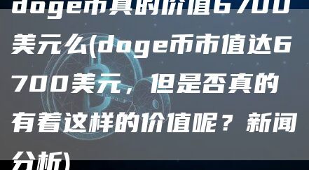 doge币真的价值6700美元么(doge币市值达6700美元，但是否真的有着这样的价值呢？新闻分析)