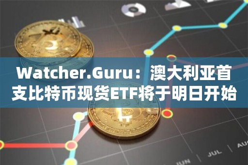 Watcher.Guru：澳大利亚首支比特币现货ETF将于明日开始交易