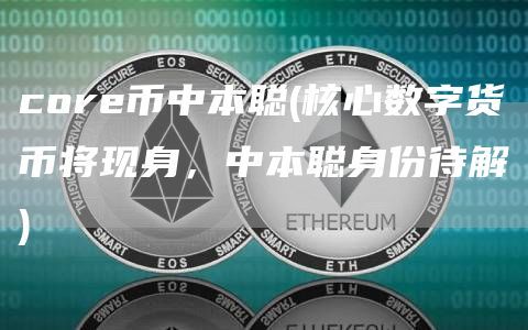 core币中本聪(核心数字货币将现身，中本聪身份待解)