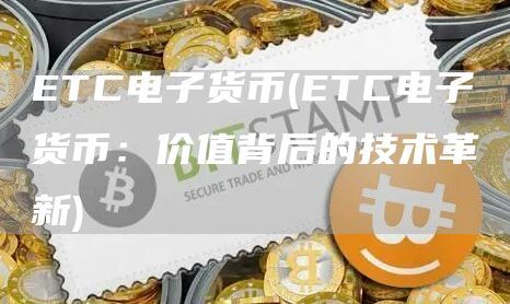 ETC电子货币(ETC电子货币：价值背后的技术革新)
