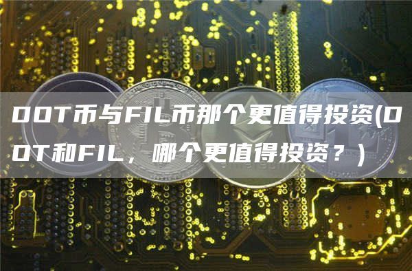 DOT币与FIL币那个更值得投资(DOT和FIL，哪个更值得投资？)