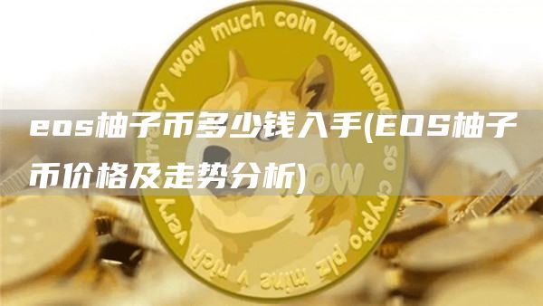 eos柚子币多少钱入手(EOS柚子币价格及走势分析)