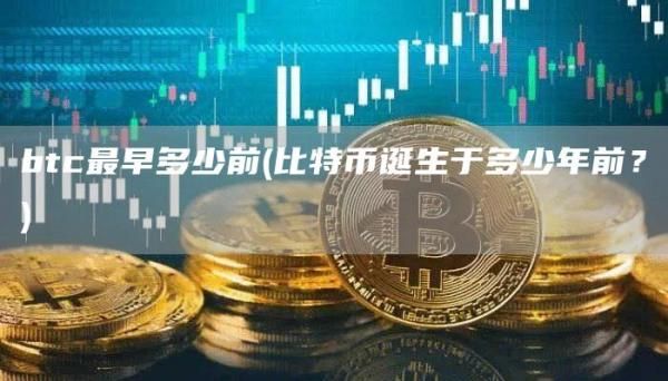 btc最早多少前(比特币诞生于多少年前？)