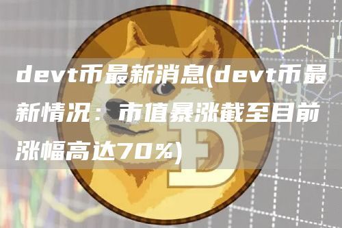devt币最新消息(devt币最新情况：市值暴涨截至目前涨幅高达70%)