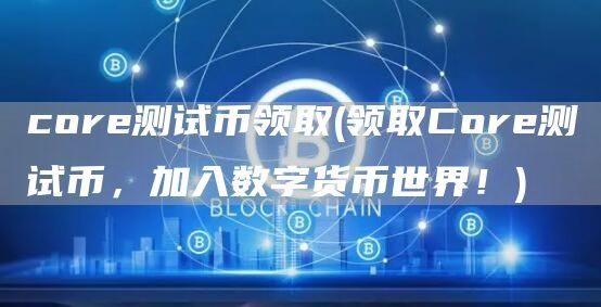 core测试币领取(领取Core测试币，加入数字货币世界！)