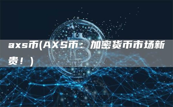 axs币(AXS币：加密货币市场新贵！)