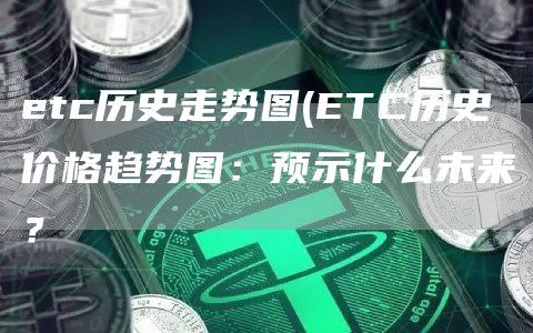 etc历史走势图(ETC历史价格趋势图：预示什么未来？