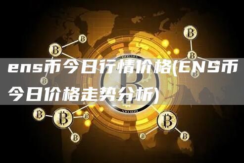 ens币今日行情价格(ENS币今日价格走势分析)