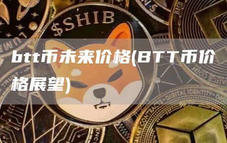 btt币未来价格(BTT币价格展望)